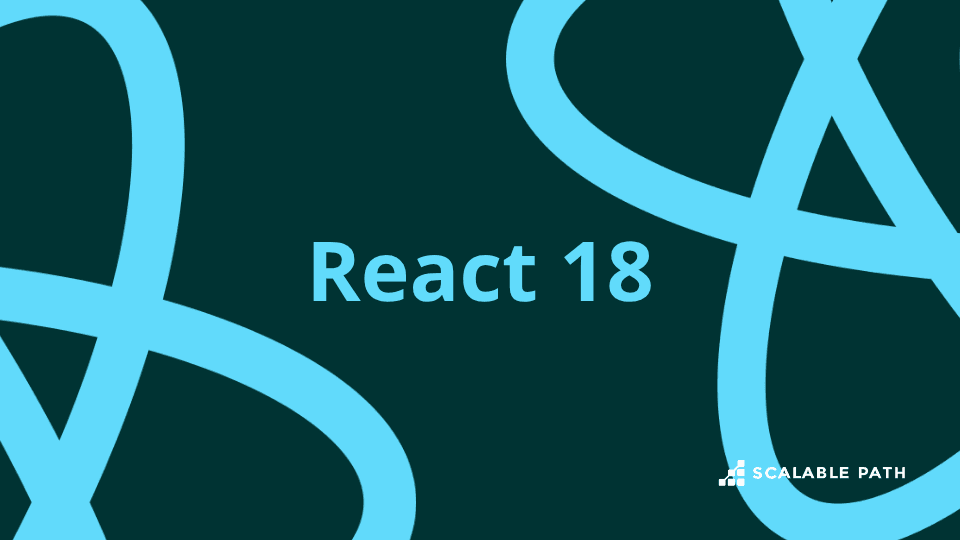 React 18 Release: A Deep Dive Into New Features and Updates | Scalable Path